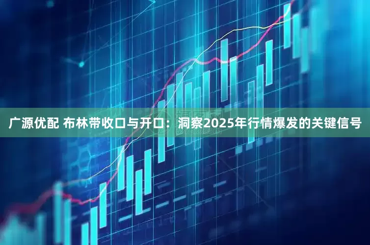 广源优配 布林带收口与开口：洞察2025年行情爆发的关键信号