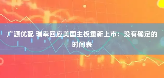 广源优配 瑞幸回应美国主板重新上市：没有确定的时间表