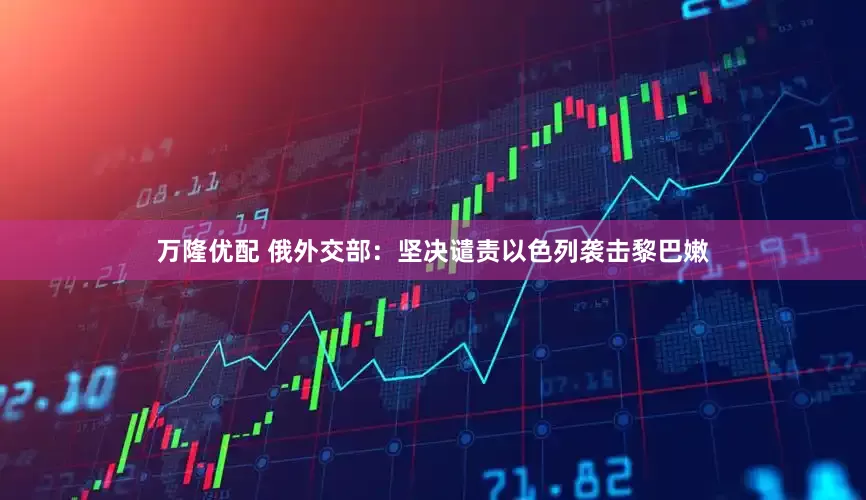 万隆优配 俄外交部：坚决谴责以色列袭击黎巴嫩